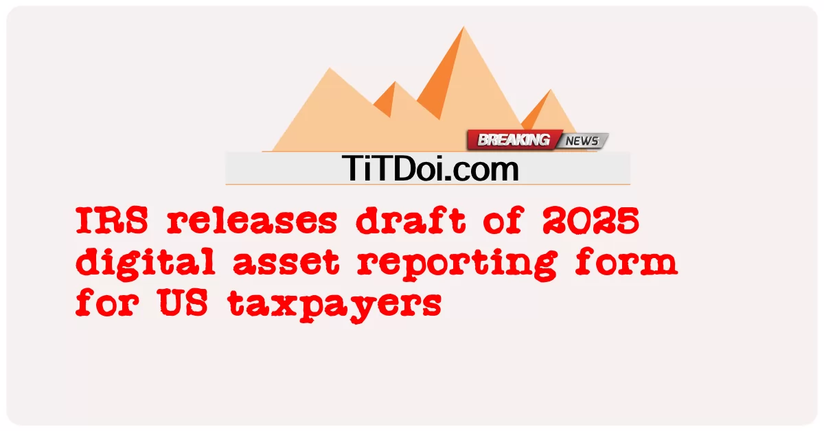 IRS divulga rascunho do formulário de relatório de ativos digitais de 2025 para contribuintes dos EUA -  IRS releases draft of 2025 digital asset reporting form for US taxpayers