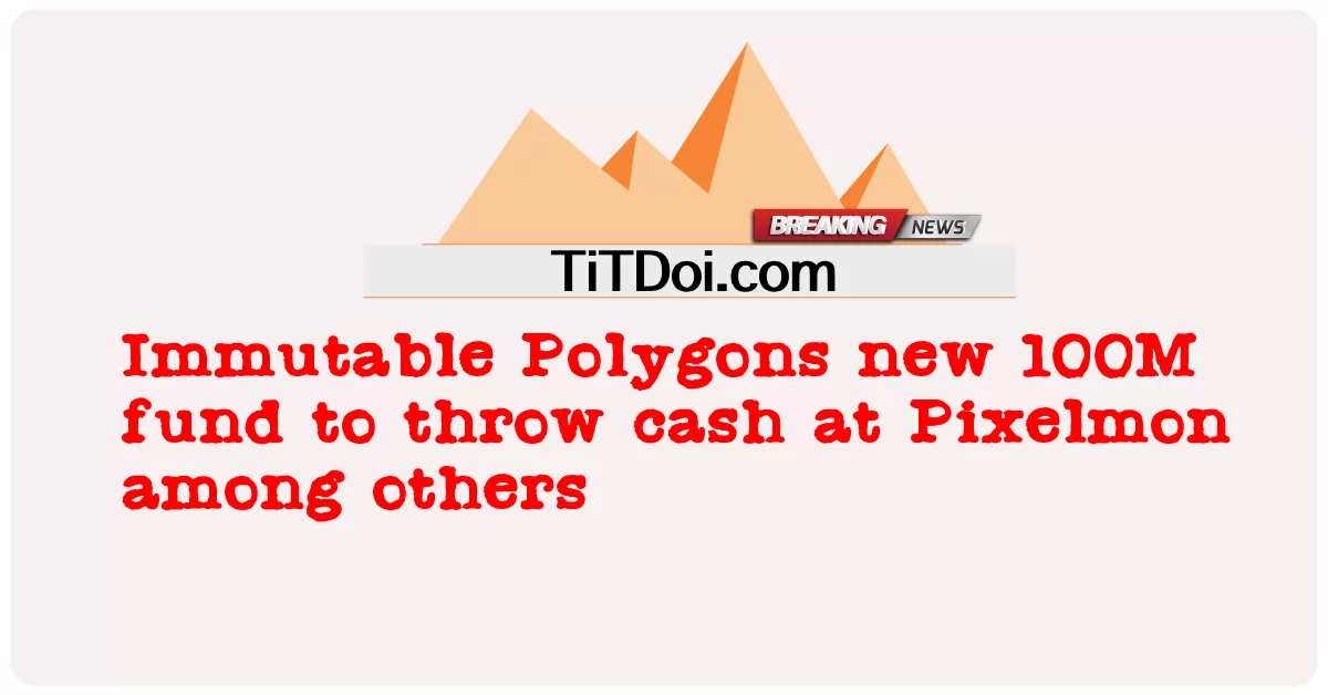 Immutable Polygons neuer 100-Millionen-Fonds, um unter anderem Pixelmon mit Geld zu bewerfen -  Immutable Polygons new 100M fund to throw cash at Pixelmon among others