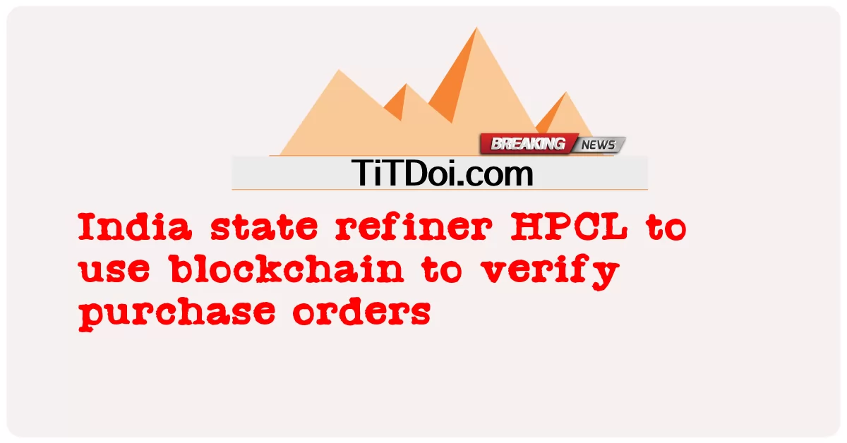 HPCL โรงกลั่นของรัฐอินเดียใช้บล็อกเชนเพื่อตรวจสอบใบสั่งซื้อ -  India state refiner HPCL to use blockchain to verify purchase orders