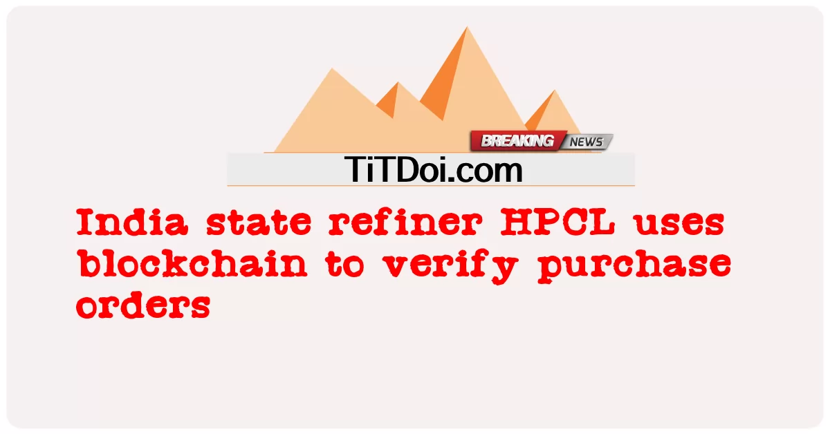 Pengilangan negara bagian India HPCL menggunakan blockchain untuk memverifikasi pesanan pembelian -  India state refiner HPCL uses blockchain to verify purchase orders