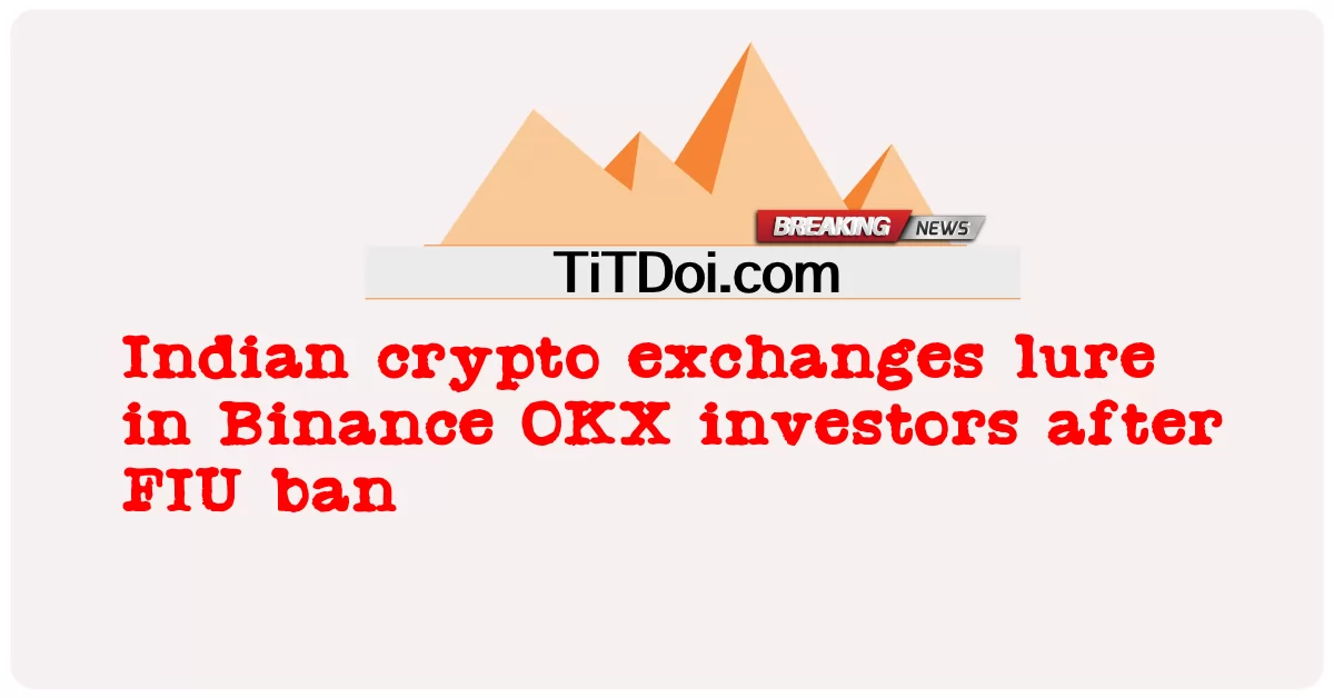 인도 암호화폐 거래소, FIU 금지 후 바이낸스 OKX 투자자 유치 -  Indian crypto exchanges lure in Binance OKX investors after FIU ban