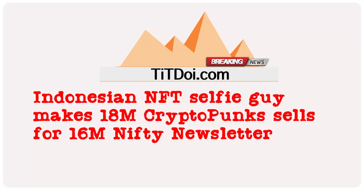 인도네시아 NFT 셀카 남자, 18M 크립토펑크, 16M Nifty 뉴스레터 판매 -  Indonesian NFT selfie guy makes 18M CryptoPunks sells for 16M Nifty Newsletter