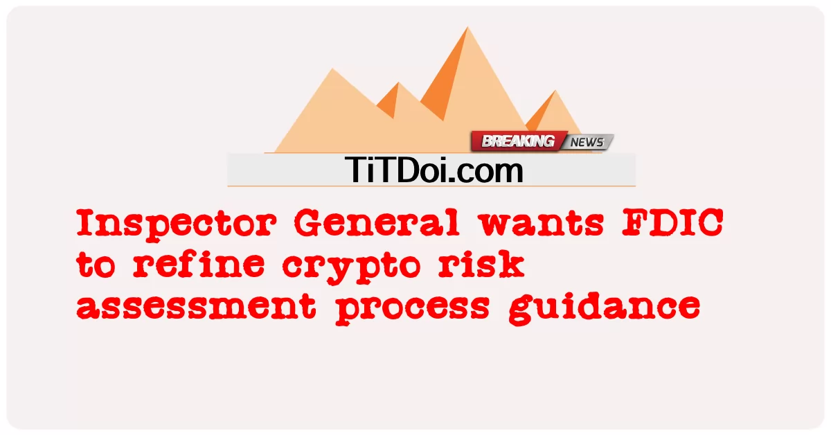 감찰관은 FDIC가 암호화 위험 평가 프로세스 지침을 개선하기를 원합니다. -  Inspector General wants FDIC to refine crypto risk assessment process guidance