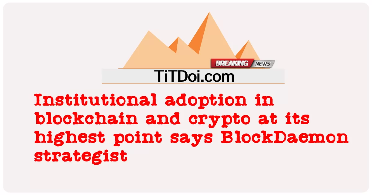 การยอมรับของสถาบันใน blockchain และ crypto ที่จุดสูงสุด นักยุทธศาสตร์ BlockDaemon กล่าว -  Institutional adoption in blockchain and crypto at its highest point says BlockDaemon strategist