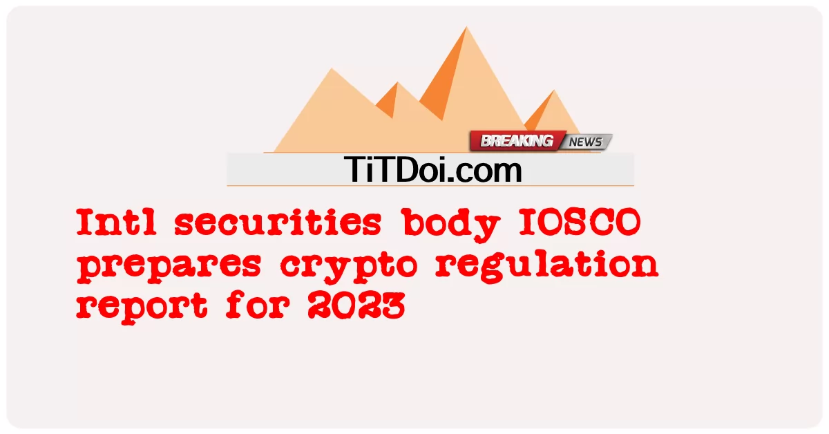 Intl လုံခြုံ ရေး အဖွဲ့ IOSCO က ၂၀၂၃ အတွက် crypto စည်းမျဉ်း အစီရင်ခံ စာ ကို ပြင်ဆင် ခဲ့ -  Intl securities body IOSCO prepares crypto regulation report for 2023