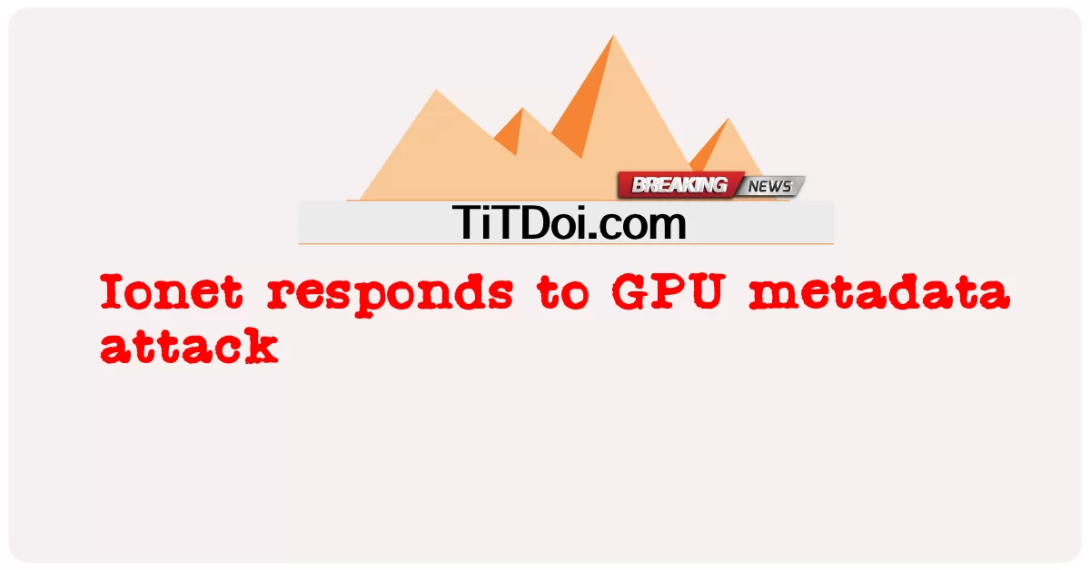 Ionet ตอบสนองต่อการโจมตีข้อมูลเมตาของ GPU -  Ionet responds to GPU metadata attack
