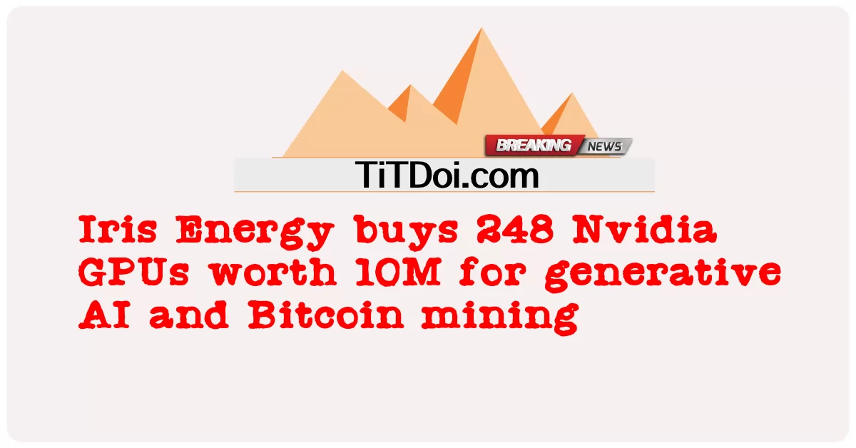 Iris Energy ຊື້ 248 Nvidia GPUs ມູນຄ່າ 10M ສໍາລັບການສ້າງAI ແລະ Bitcoin mining -  Iris Energy buys 248 Nvidia GPUs worth 10M for generative AI and Bitcoin mining