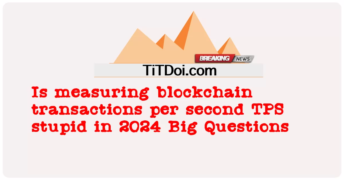  Is measuring blockchain transactions per second TPS stupid in 2024 Big Questions