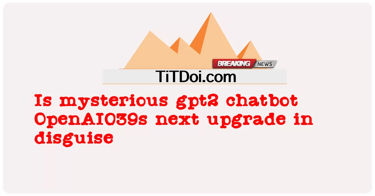 អាថ៌កំបាំង gpt2 chatbot OpenAI039s next upgrade in disguise -  Is mysterious gpt2 chatbot OpenAI039s next upgrade in disguise