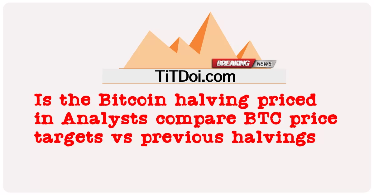O halving do Bitcoin está precificado em Analistas comparam metas de preço do BTC versus halvings anteriores? -  Is the Bitcoin halving priced in Analysts compare BTC price targets vs previous halvings