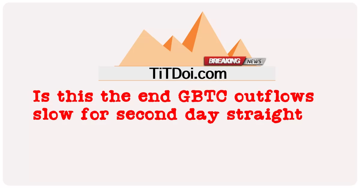 Czy to już koniec odpływów GBTC powolny drugi dzień z rzędu? -  Is this the end GBTC outflows slow for second day straight