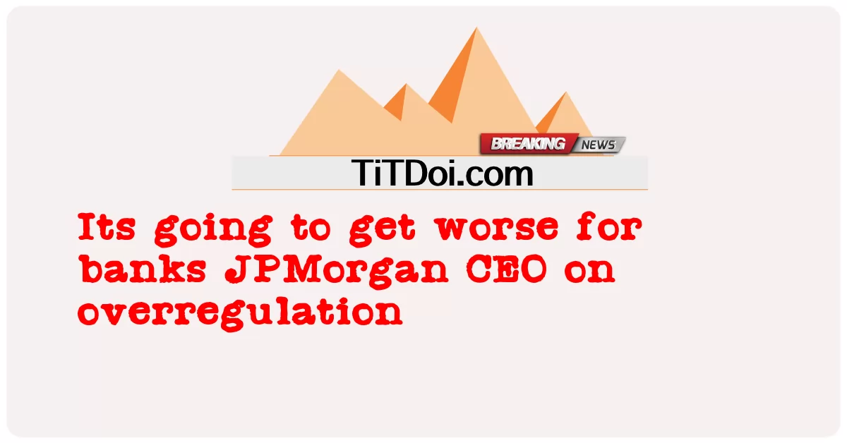 Ia akan menjadi lebih teruk bagi bank-bank JPMorgan CEO mengenai overregulation -  Its going to get worse for banks JPMorgan CEO on overregulation