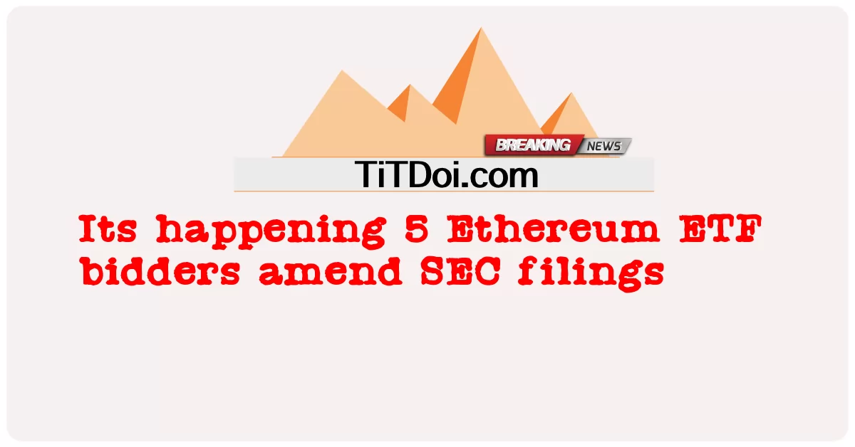 এটি ঘটছে 5 ইথেরিয়াম ইটিএফ বিডাররা এসইসি ফাইলিং সংশোধন করে -  Its happening 5 Ethereum ETF bidders amend SEC filings