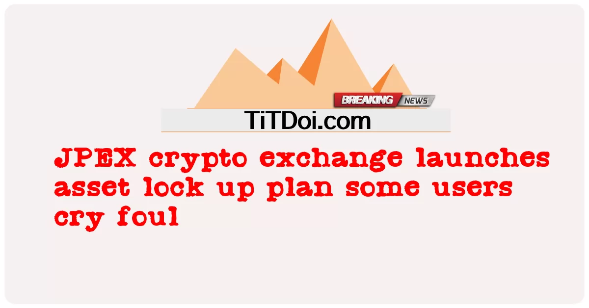 JPEX加密货币交易所推出资产锁定计划 一些用户哭犯规 -  JPEX crypto exchange launches asset lock up plan some users cry foul