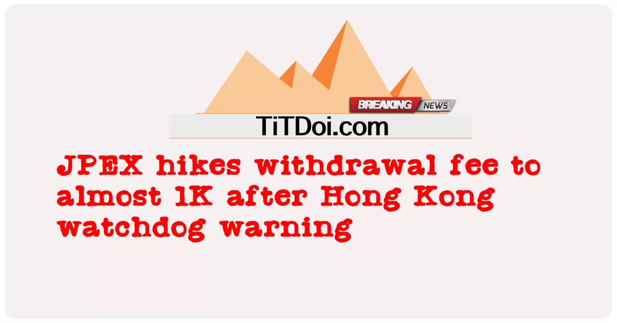 ہانگ کانگ واچ ڈاگ کی وارننگ کے بعد جے پی ای ایکس نے رقم نکالنے کی فیس میں تقریبا ایک ہزار کا اضافہ کر دیا -  JPEX hikes withdrawal fee to almost 1K after Hong Kong watchdog warning