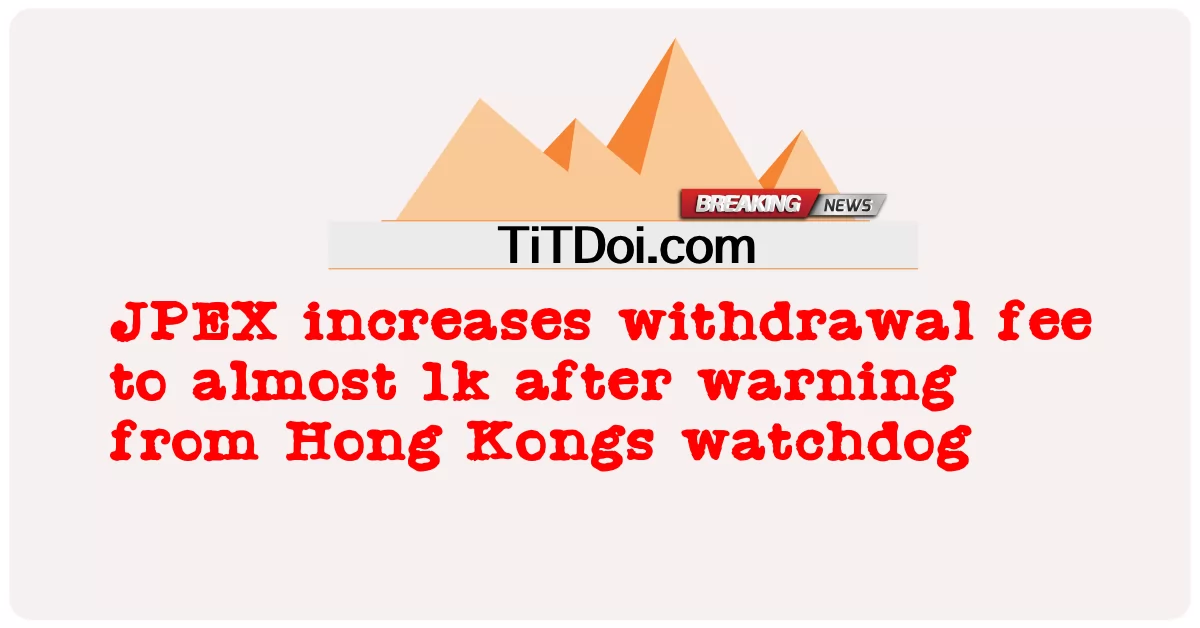 जेपीईएक्स ने हांगकांग की निगरानी संस्था की चेतावनी के बाद निकासी शुल्क बढ़ाकर लगभग 1,000 किया -  JPEX increases withdrawal fee to almost 1k after warning from Hong Kongs watchdog