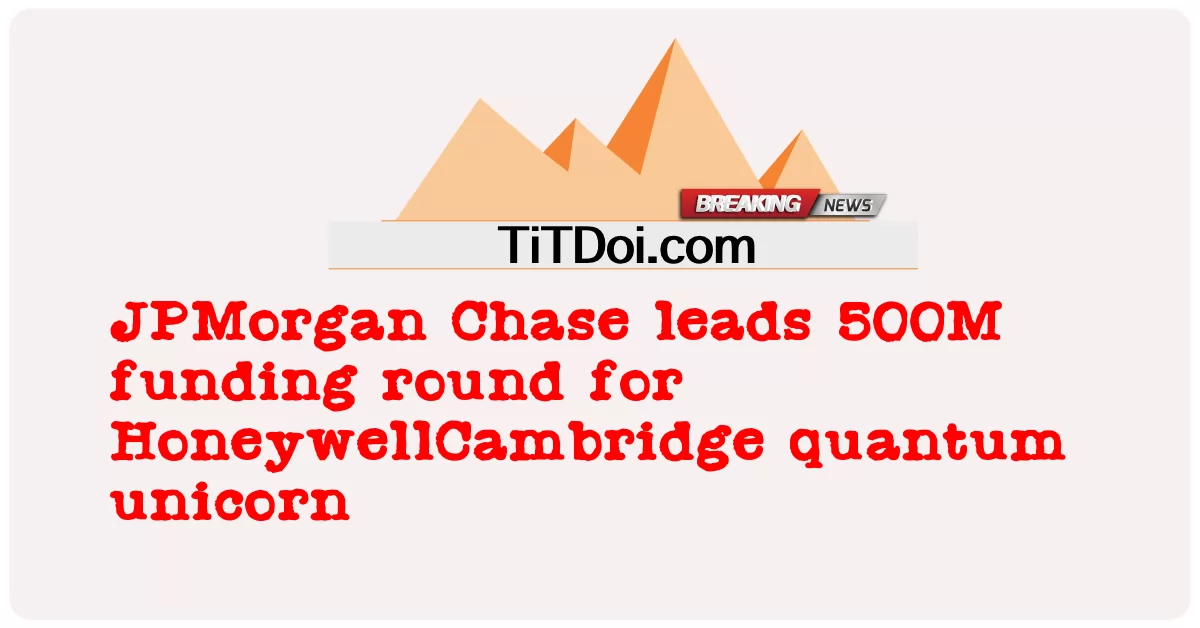 جے پی مورگن چیز ہنی ویل کیمبرج کوانٹم یونیکارن کے لیے 500 میٹر فنڈنگ راؤنڈ میں سرفہرست -  JPMorgan Chase leads 500M funding round for HoneywellCambridge quantum unicorn
