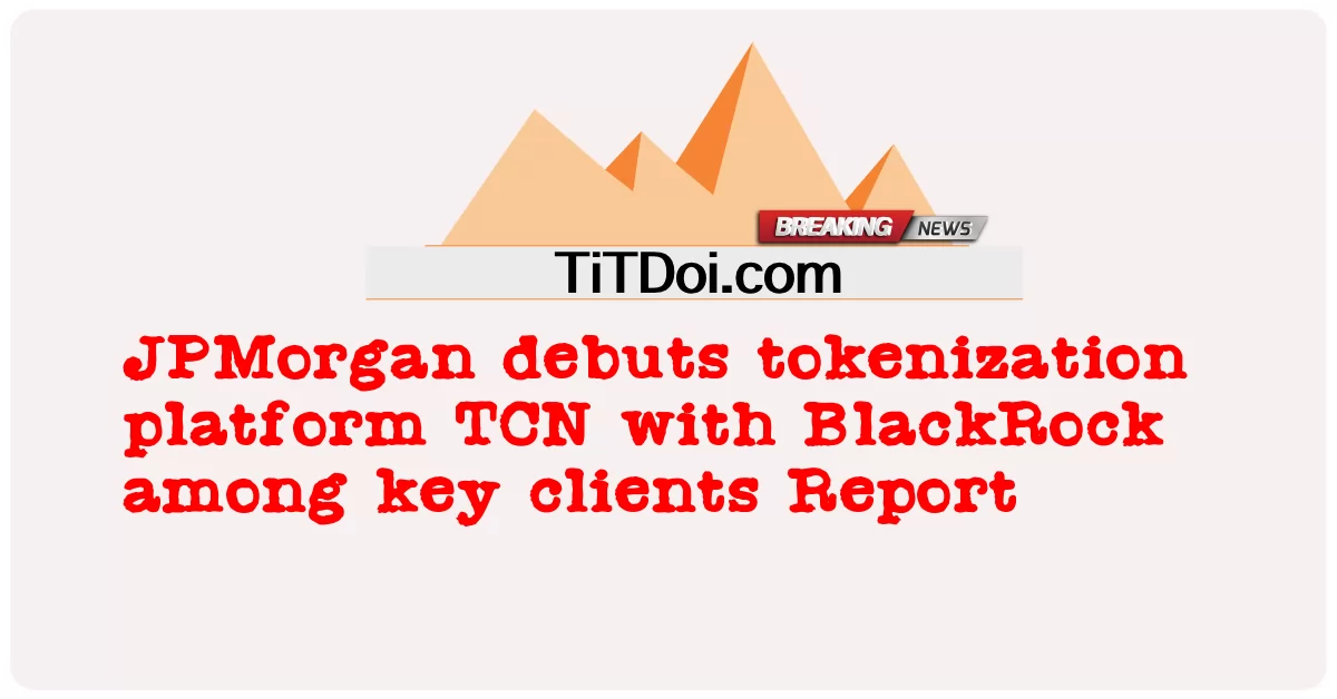 JP모건, 주요 고객 중 블랙록과 함께 토큰화 플랫폼 TCN 데뷔 보고서 -  JPMorgan debuts tokenization platform TCN with BlackRock among key clients Report