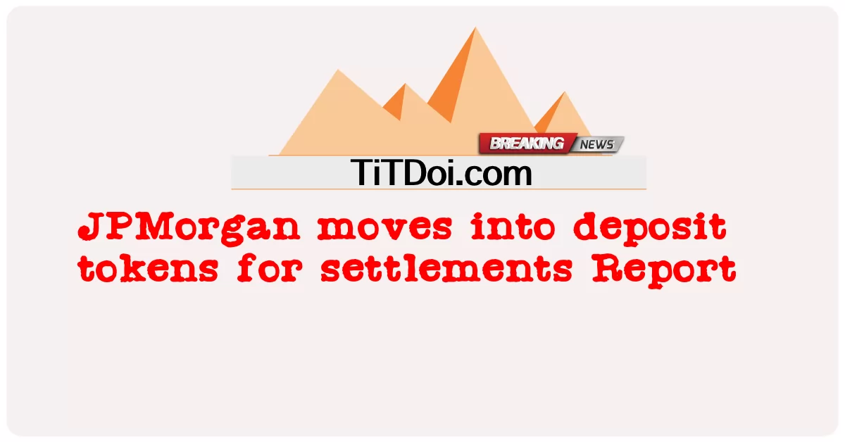 JPMorgan se mueve hacia tokens de depósito para liquidaciones Informe -  JPMorgan moves into deposit tokens for settlements Report