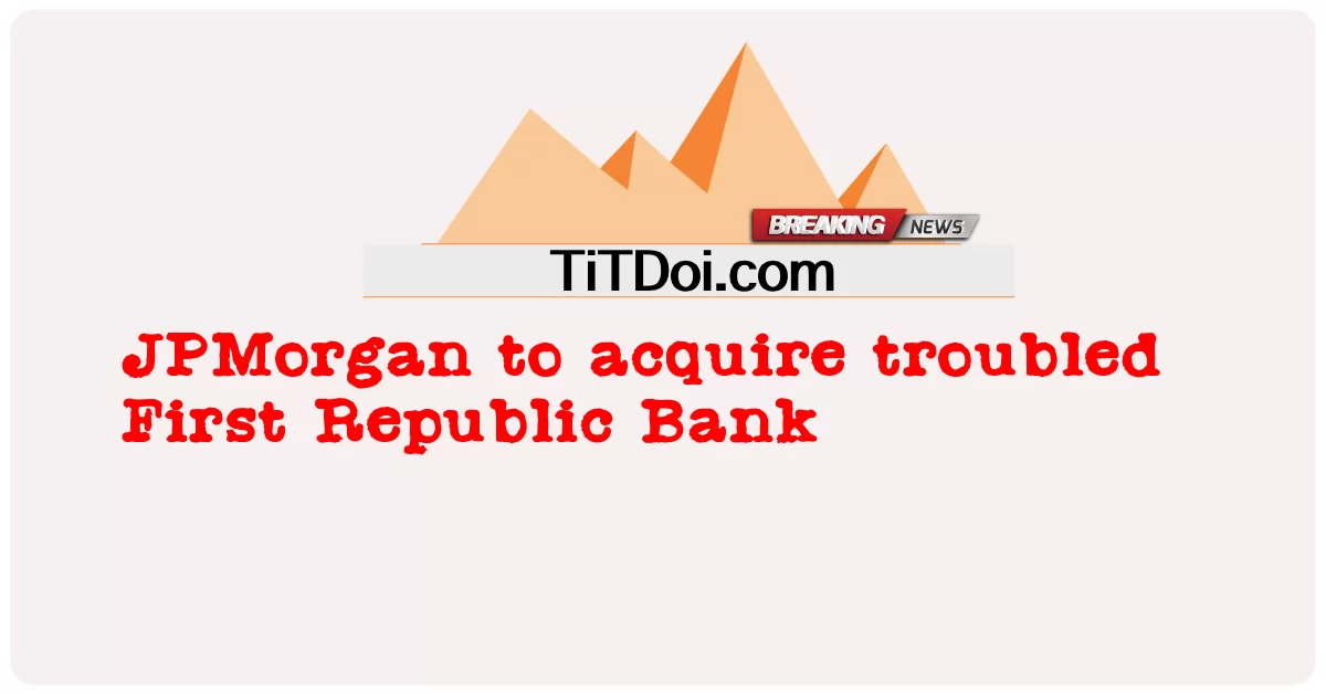 সংকটে থাকা ফার্স্ট রিপাবলিক ব্যাংক অধিগ্রহণ করবে জেপি মরগান -  JPMorgan to acquire troubled First Republic Bank