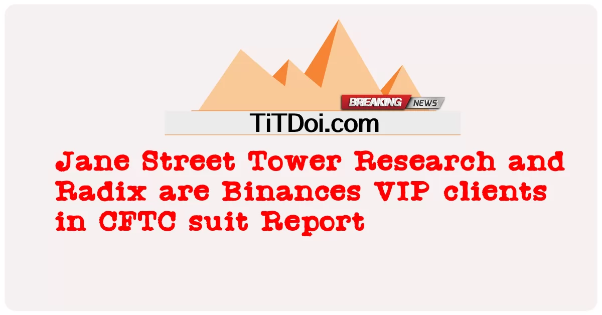 جین سټریټ ټاور څیړنه او رادیکس د CFTC سوټ راپور کې د VIP پیرودونکی دی Jane Street Tower Research and Radix are Binances VIP clients in CFTC suit Report