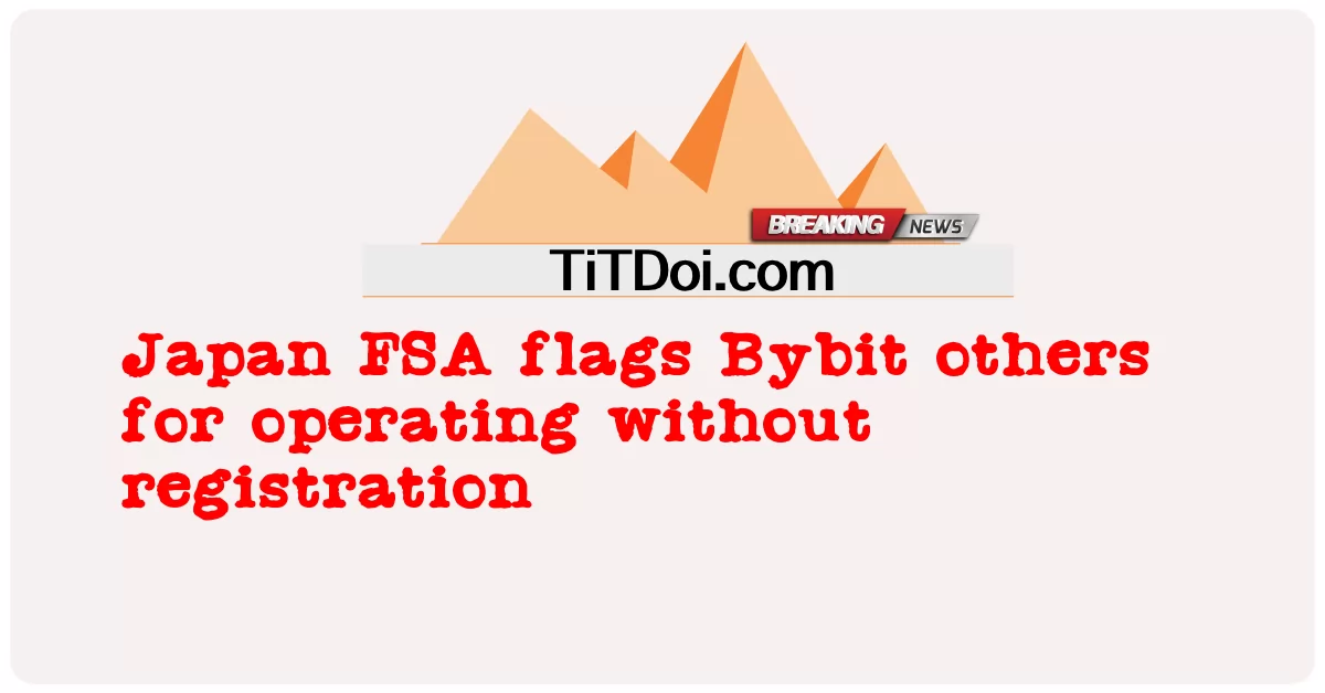 ဂျပန် အက်ဖ်အက်စ်အေ က မှတ်ပုံတင် ခြင်း မ ရှိ ဘဲ လုပ်ဆောင် မှု အတွက် အခြား သူ များ ကို ဘိုင်ဘစ် အလံ ပေး ခဲ့ -  Japan FSA flags Bybit others for operating without registration