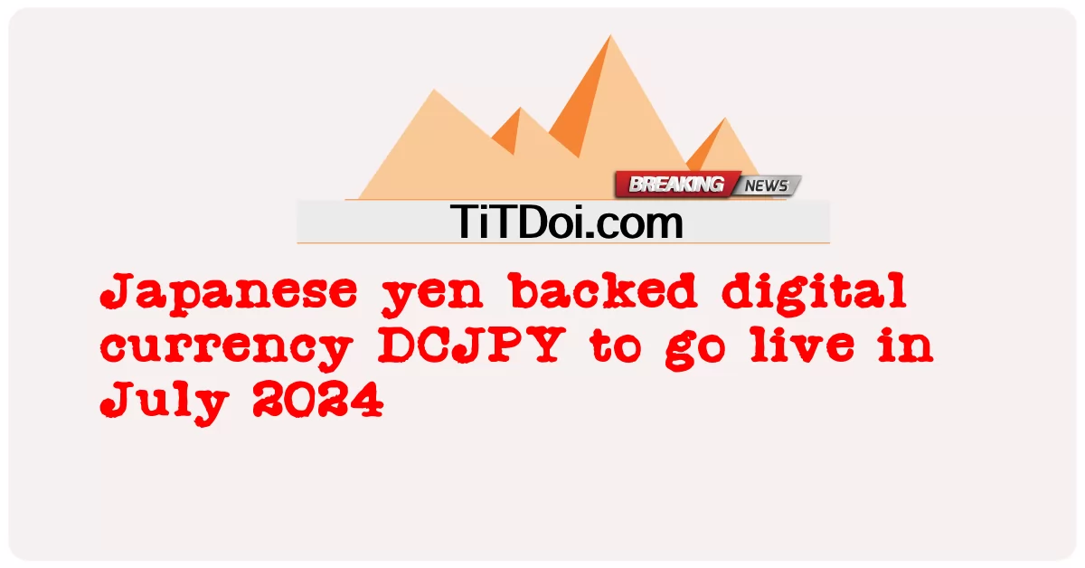 La moneda digital respaldada por yenes japoneses DCJPY se pondrá en marcha en julio de 2024 -  Japanese yen backed digital currency DCJPY to go live in July 2024