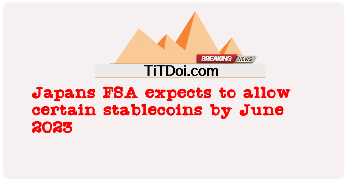 Japonya'nın FSA'sı Haziran 2023'e kadar belirli stablecoin'lere izin vermeyi bekliyor  -  Japans FSA expects to allow certain stablecoins by June 2023