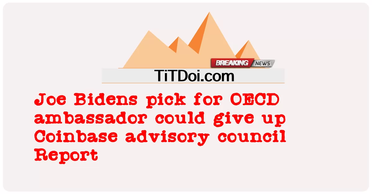 Joe Bidens เลือกทูต OECD อาจยอมแพ้สภาที่ปรึกษา Coinbase รายงาน -  Joe Bidens pick for OECD ambassador could give up Coinbase advisory council Report