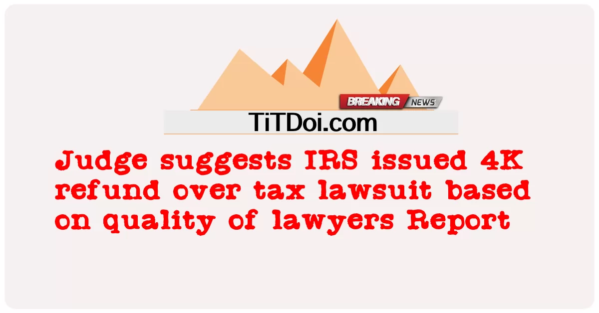 আইনজীবীদের রিপোর্টের মানের উপর ভিত্তি করে ট্যাক্স মামলায় আইআরএস 4K রিফান্ড জারি করেছে বলে বিচারকের পরামর্শ -  Judge suggests IRS issued 4K refund over tax lawsuit based on quality of lawyers Report