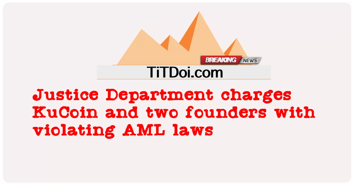 กระทรวงยุติธรรมตั้งข้อหา KuCoin และผู้ก่อตั้งสองคนว่าละเมิดกฎหมาย AML -  Justice Department charges KuCoin and two founders with violating AML laws