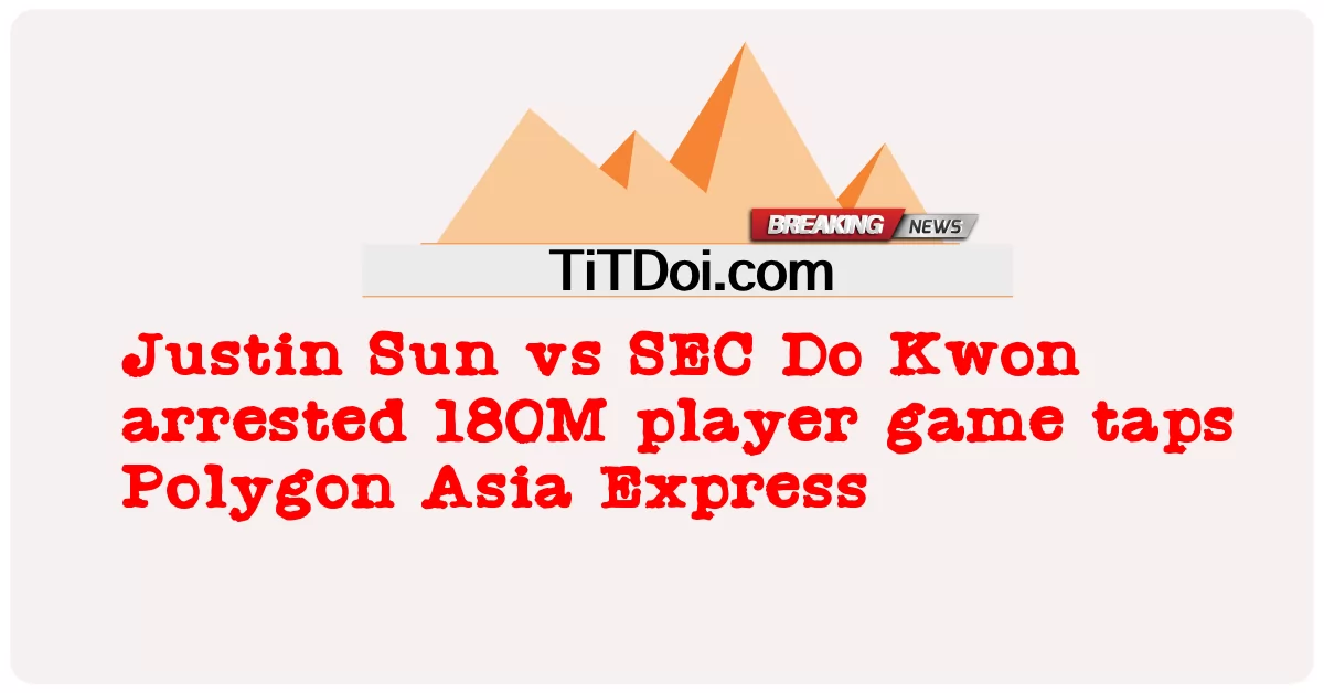 Justin Sun နဲ့ SEC Do Kwon တို့ဟာ Polygon Asia Express ကို နှိပ်လိုက်ကြတဲ့ ကစားသမား သန်း 180 ကို ဖမ်းဆီးလိုက်ပါတယ်။ -  Justin Sun vs SEC Do Kwon arrested 180M player game taps Polygon Asia Express