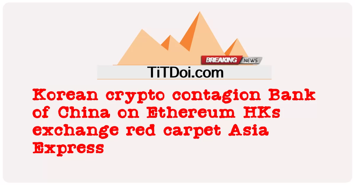 কোরিয়ান ক্রিপ্টো সংক্রামক ব্যাংক অফ চায়না এথেরিয়াম এইচকেস রেড কার্পেট এশিয়া এক্সপ্রেস বিনিময় করেছে -  Korean crypto contagion Bank of China on Ethereum HKs exchange red carpet Asia Express