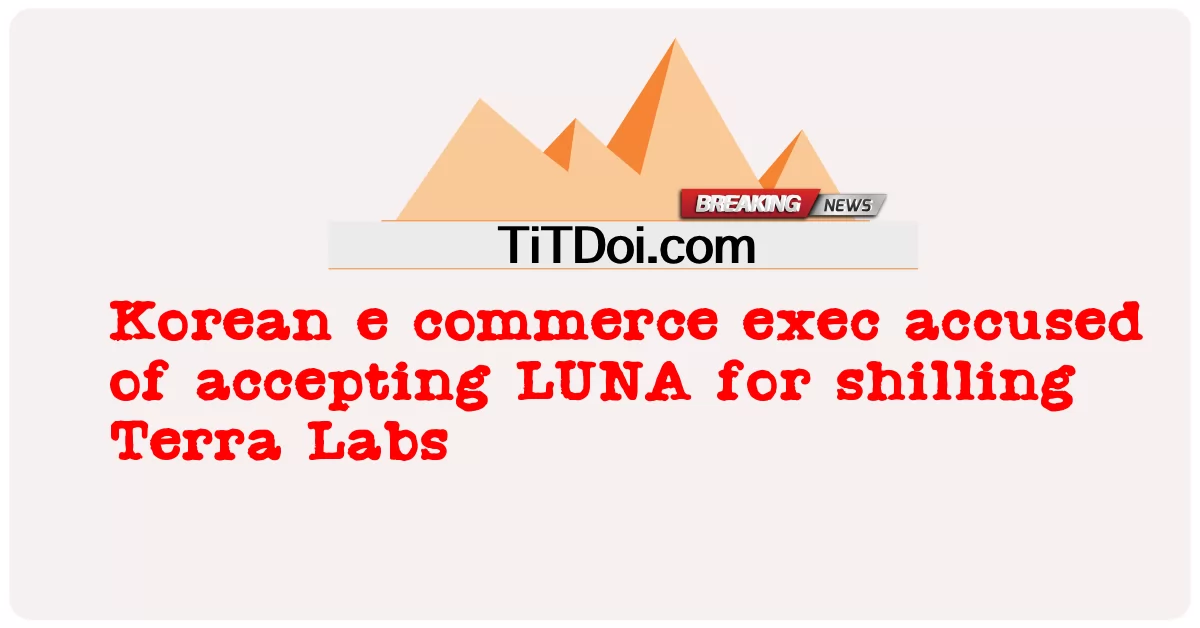 کورین ای کامرس ایگزیکٹو پر ٹیرا لیبز کو شلنگ کے لیے LUNA قبول کرنے کا الزام ہے۔ -  Korean e commerce exec accused of accepting LUNA for shilling Terra Labs