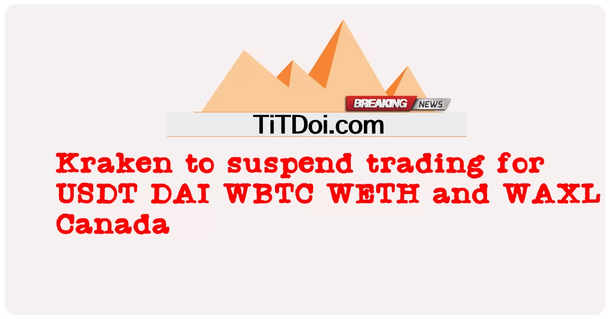 ကရာကန် သည် ကနေဒါ နိုင်ငံ တွင် ယူအက်ဒီတီ ဒီအေအိုင် ဒဗလျူဘီတီစီ ဒဗလျူဘီတီစီ ဒဗလျူအိတ်ခ်ျအိုင် နှင့် ဒဗလျူအေအိတ်စ်အယ်လ် တို့ အတွက် ကုန်သွယ် မှု ကို ဆိုင်းငံ့ ထား ရန် -  Kraken to suspend trading for USDT DAI WBTC WETH and WAXL in Canada