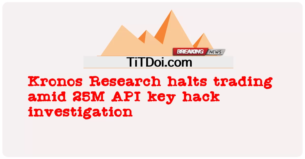 Kronos Research halts kalakalan sa gitna ng 25M API key hack imbestigasyon -  Kronos Research halts trading amid 25M API key hack investigation