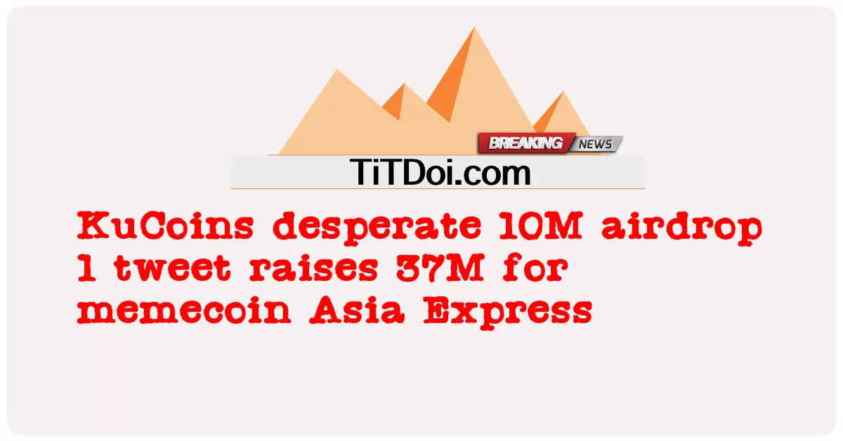 KuCoins desesperado por el lanzamiento aéreo de 10 millones 1 tweet recauda 37 millones para la memecoin Asia Express -  KuCoins desperate 10M airdrop 1 tweet raises 37M for memecoin Asia Express