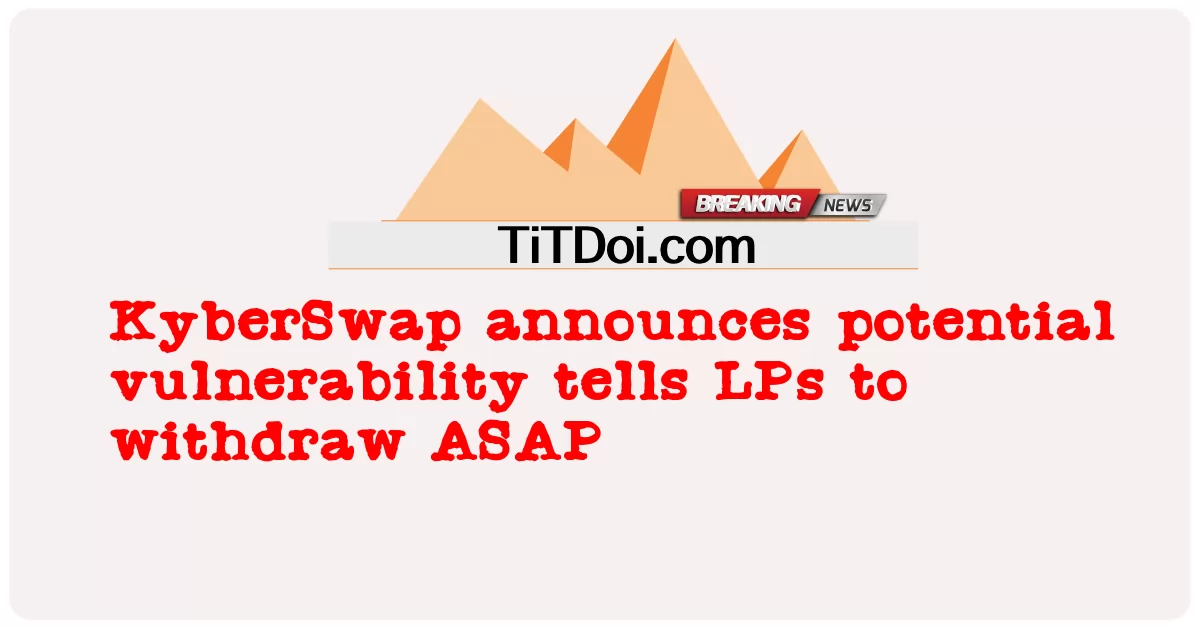 KyberSwap ประกาศช่องโหว่ที่อาจเกิดขึ้นบอกให้ LPs ถอนโดยเร็ว -  KyberSwap announces potential vulnerability tells LPs to withdraw ASAP
