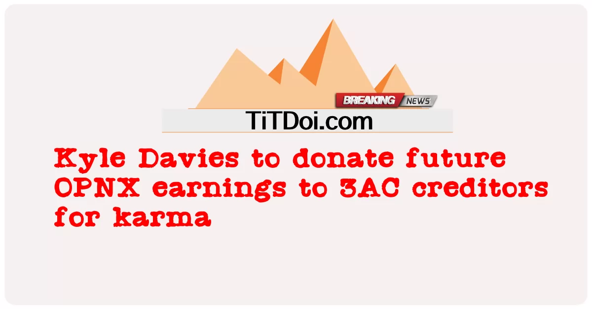 Kyle Davies នឹង បរិច្ចាគ ប្រាក់ ចំណូល OPNX នា ពេល អនាគត ដល់ អ្នក ផ្តល់ បំណុល 3AC សម្រាប់ karma -  Kyle Davies to donate future OPNX earnings to 3AC creditors for karma