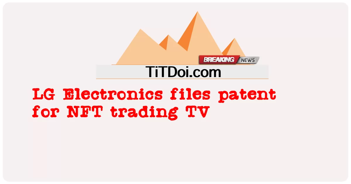 LG Electronics ยื่นจดสิทธิบัตรสําหรับทีวีซื้อขาย NFT -  LG Electronics files patent for NFT trading TV