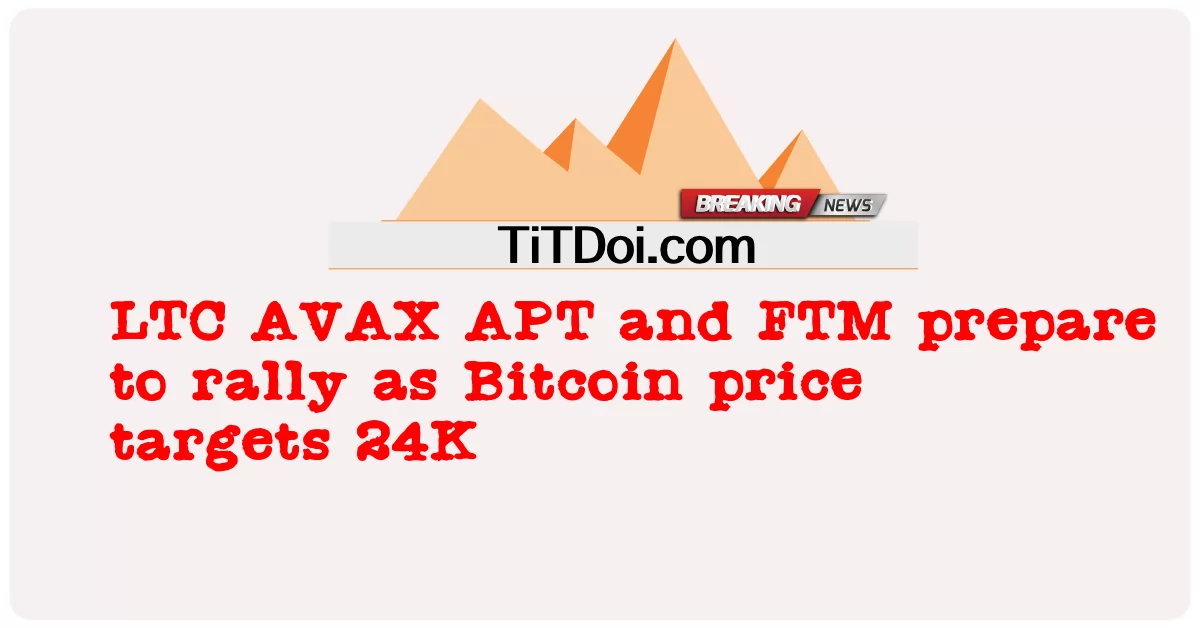 LTC AVAX APT 和 FTM 准备反弹，因为比特币价格目标为 24K -  LTC AVAX APT and FTM prepare to rally as Bitcoin price targets 24K