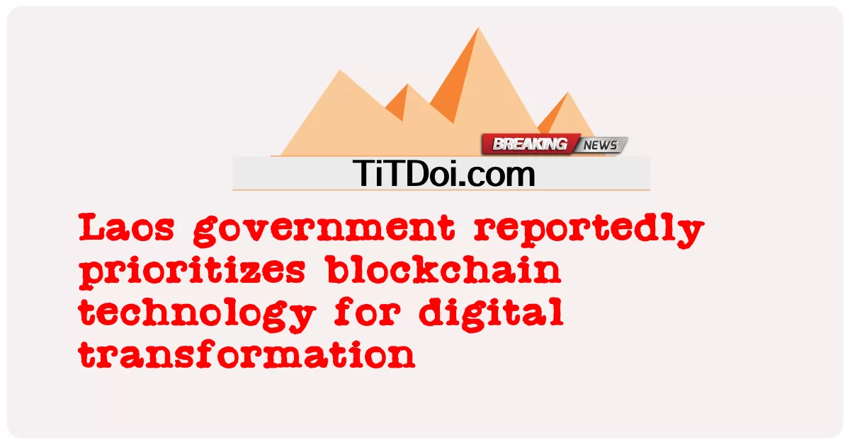 Die laotische Regierung räumt Berichten zufolge der Blockchain-Technologie für die digitale Transformation Priorität ein -  Laos government reportedly prioritizes blockchain technology for digital transformation