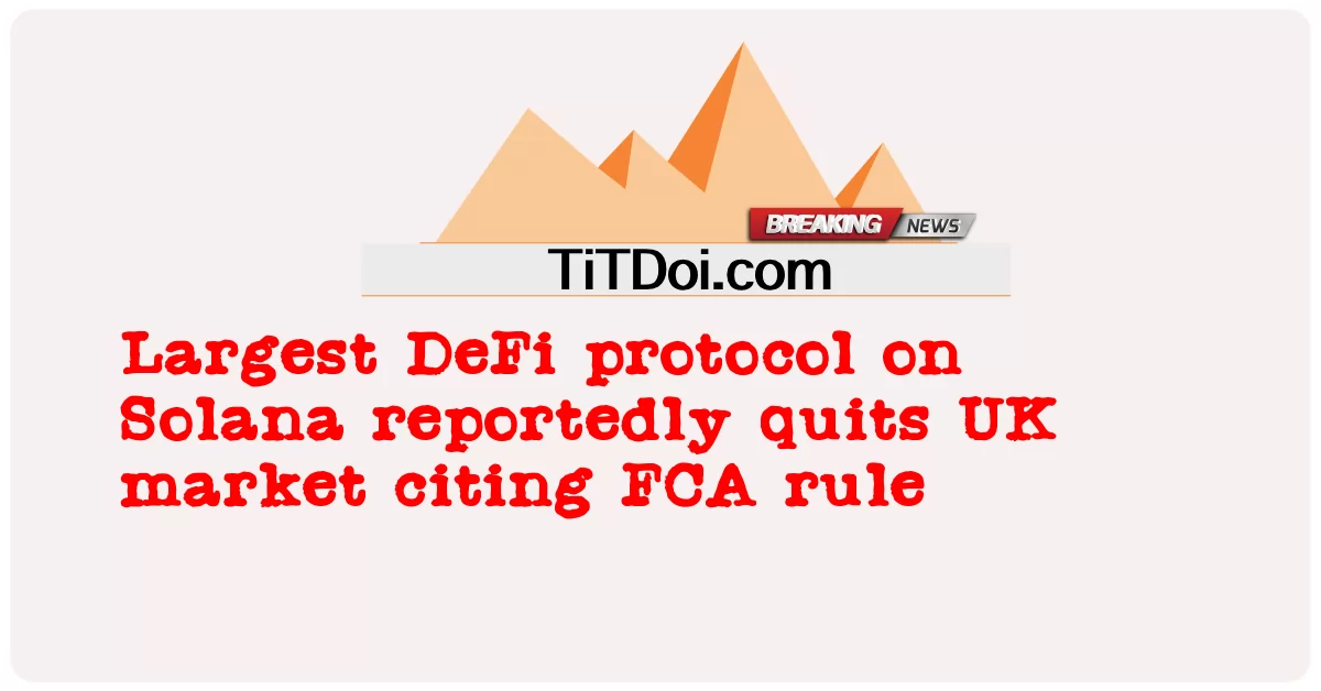 ពិធី សារ DeFi ធំ ជាង គេ បំផុត នៅ លើ Solana ត្រូវ បាន រាយ ការណ៍ ថា បាន ចាក ចេញ ពី ទី ផ្សារ ចក្រ ភព អង់គ្លេស ដោយ លើក ឡើង ពី ច្បាប់ FCA ។ -  Largest DeFi protocol on Solana reportedly quits UK market citing FCA rule