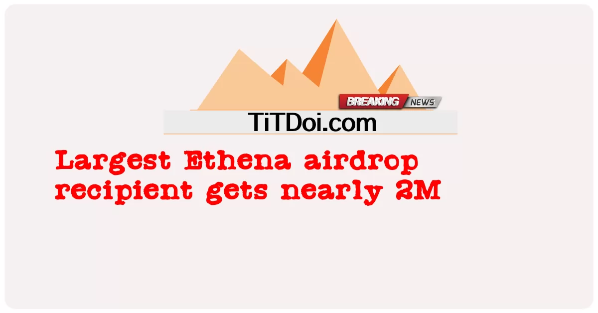 ایتھینا ایئر ڈراپ حاصل کرنے والے سب سے بڑے طالب علم کو تقریبا 2 ملین مل گئے -  Largest Ethena airdrop recipient gets nearly 2M