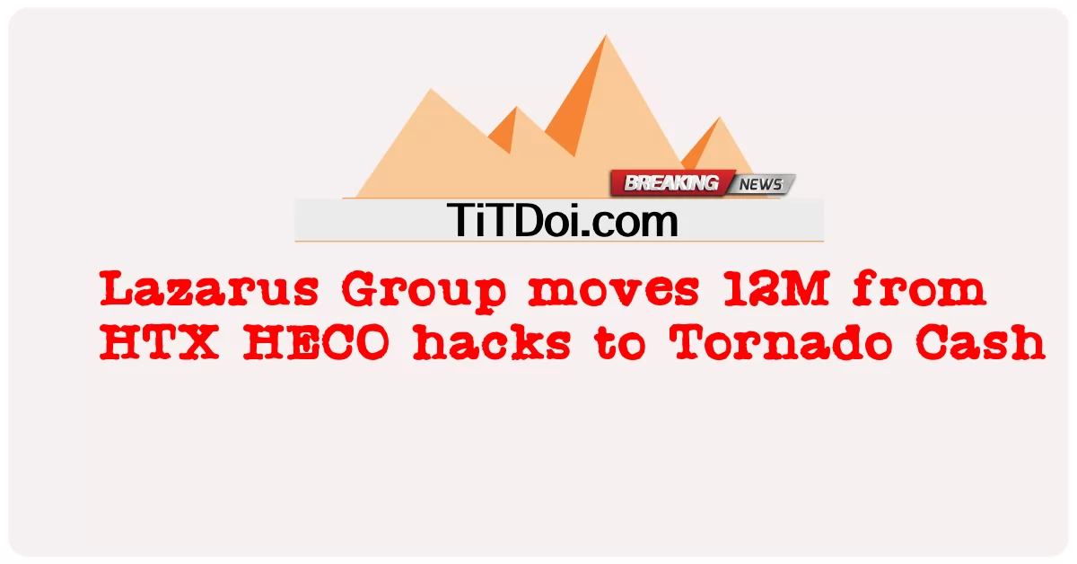 د لازار ګروپ د HTX HECO هیکونو څخه 12M د تورناډو نغدو ته حرکت کوی -  Lazarus Group moves 12M from HTX HECO hacks to Tornado Cash