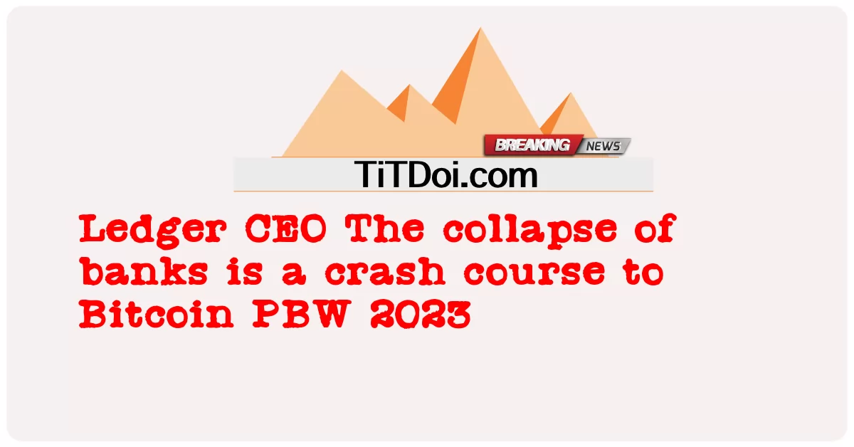 Ledger CEO การล่มสลายของธนาคารเป็นหลักสูตรที่ผิดพลาดของ Bitcoin PBW 2023 -  Ledger CEO The collapse of banks is a crash course to Bitcoin PBW 2023