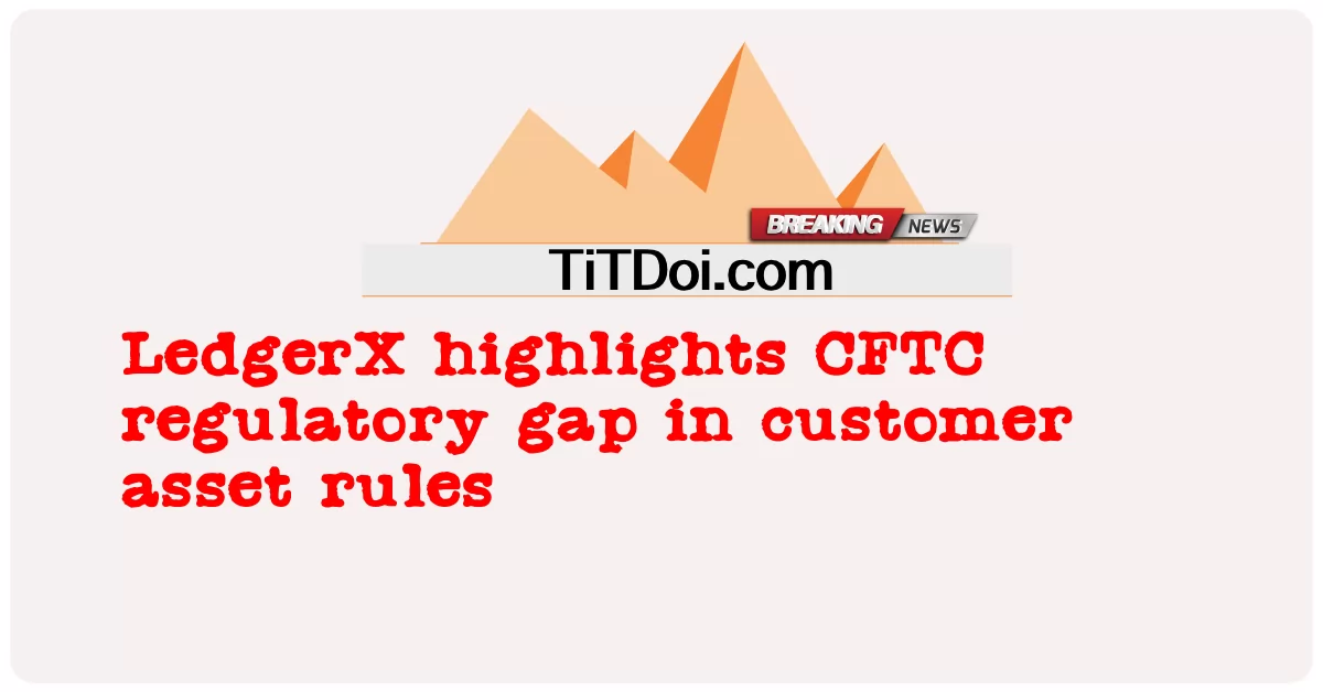 Binibigyang diin ng LedgerX ang CFTC regulatory gap sa mga patakaran ng asset ng customer -  LedgerX highlights CFTC regulatory gap in customer asset rules