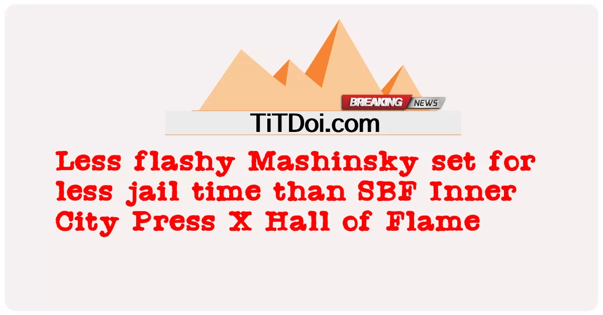 ម៉ូស៊ីនស្គី ដែល បាន កំណត់ ឲ្យ មាន ការ ជាប់ ពន្ធនាគារ តិច ជាង SBF Inner City Press X Hall of Flame -  Less flashy Mashinsky set for less jail time than SBF Inner City Press X Hall of Flame
