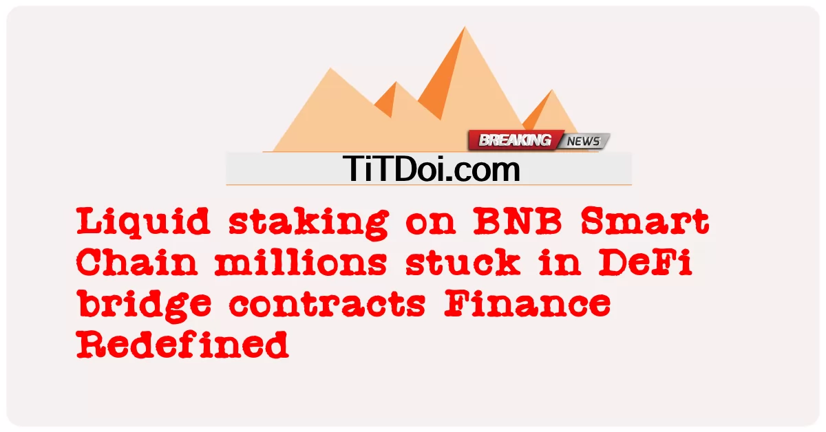 BNB 스마트 체인의 리퀴드 스테이킹, 디파이 브릿지 계약에 갇힌 수백만 달러 재정의된 금융 재정의 -  Liquid staking on BNB Smart Chain millions stuck in DeFi bridge contracts Finance Redefined
