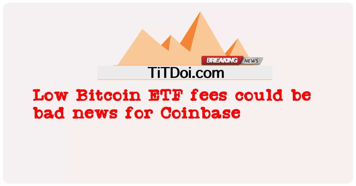 ค่าธรรมเนียม Bitcoin ETF ต่ําอาจเป็นข่าวร้ายสําหรับ Coinbase -  Low Bitcoin ETF fees could be bad news for Coinbase